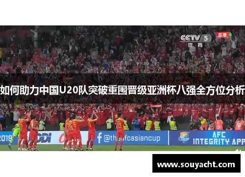 如何助力中国U20队突破重围晋级亚洲杯八强全方位分析