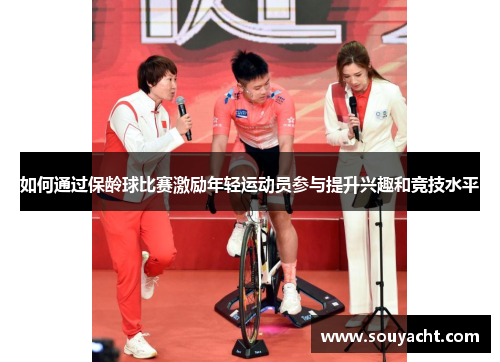 如何通过保龄球比赛激励年轻运动员参与提升兴趣和竞技水平
