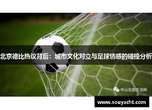 北京德比热议背后：城市文化对立与足球情感的碰撞分析