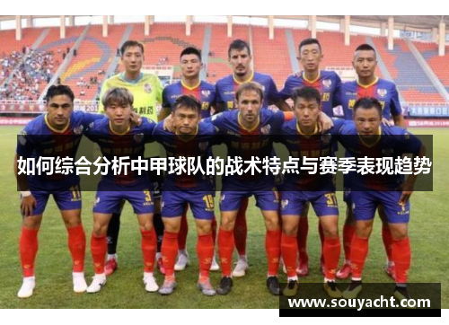 如何综合分析中甲球队的战术特点与赛季表现趋势