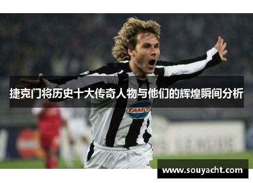 捷克门将历史十大传奇人物与他们的辉煌瞬间分析