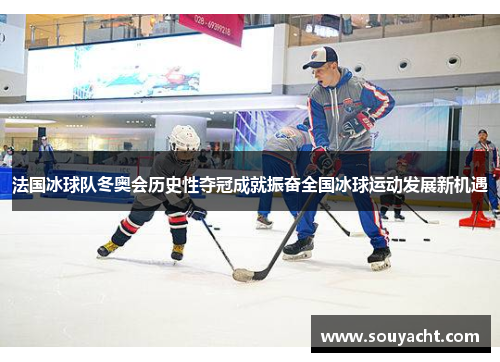 法国冰球队冬奥会历史性夺冠成就振奋全国冰球运动发展新机遇