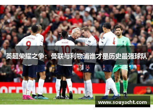 英超荣耀之争：曼联与利物浦谁才是历史最强球队