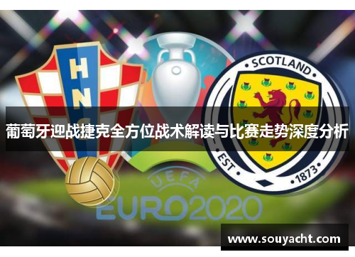 葡萄牙迎战捷克全方位战术解读与比赛走势深度分析