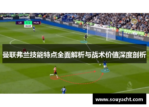 曼联弗兰技能特点全面解析与战术价值深度剖析 曼联弗兰技能特点全面解析与战术价值深度剖析