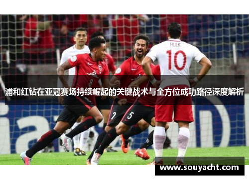 浦和红钻在亚冠赛场持续崛起的关键战术与全方位成功路径深度解析