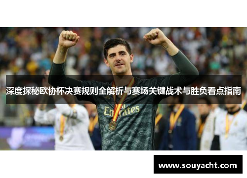 深度探秘欧协杯决赛规则全解析与赛场关键战术与胜负看点指南 深度探秘欧协杯决赛规则全解析与赛场关键战术与胜负看点指南
