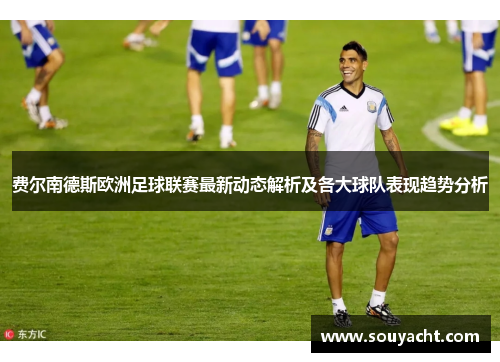 费尔南德斯欧洲足球联赛最新动态解析及各大球队表现趋势分析