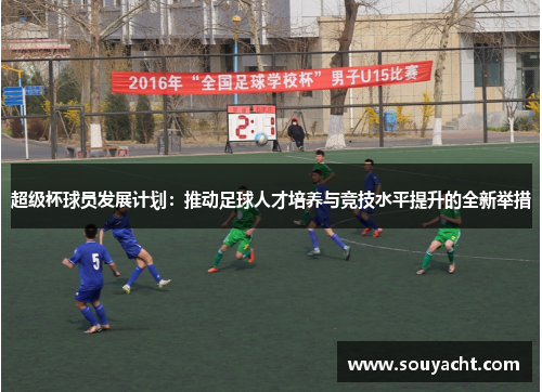 超级杯球员发展计划：推动足球人才培养与竞技水平提升的全新举措
