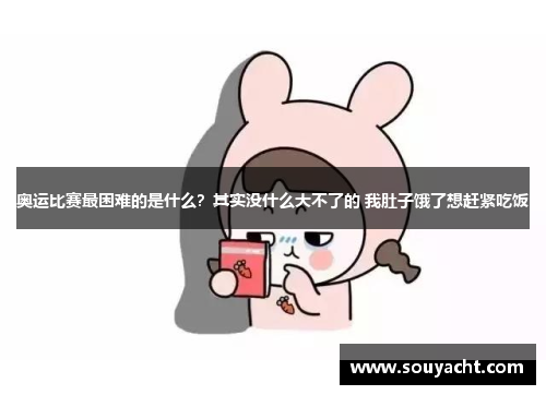 奥运比赛最困难的是什么？其实没什么大不了的 我肚子饿了想赶紧吃饭